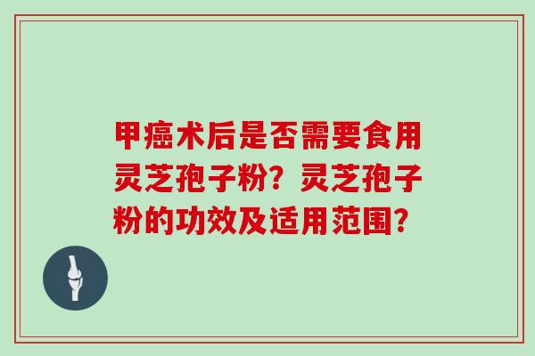 甲癌术后是否需要食用灵芝孢子粉?灵芝孢子粉的功效及适用范围?