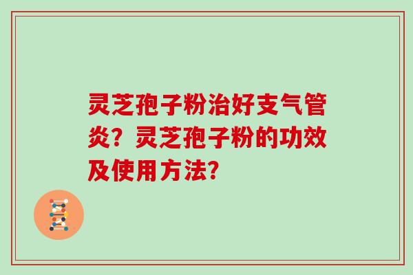 灵芝孢子粉治好支气管炎?灵芝孢子粉的功效及使用方法?