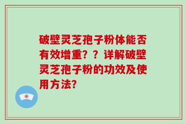 破壁灵芝孢子粉体能否有效增重??详解破壁灵芝孢子粉的功效及使用方法?