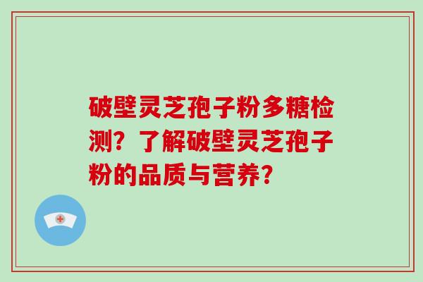 破壁灵芝孢子粉多糖检测?了解破壁灵芝孢子粉的品质与营养?