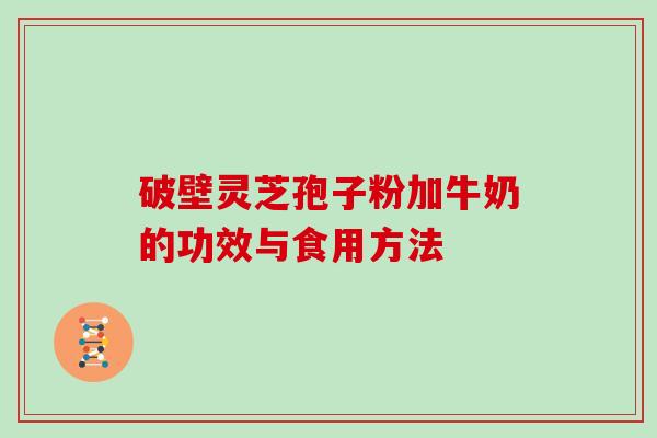 破壁灵芝孢子粉加牛奶的功效与食用方法