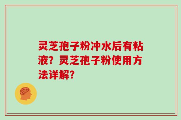 灵芝孢子粉冲水后有粘液?灵芝孢子粉使用方法详解?