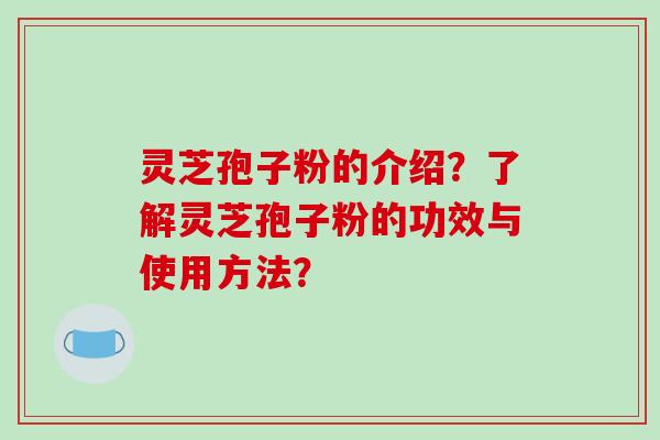 灵芝孢子粉的介绍?了解灵芝孢子粉的功效与使用方法?