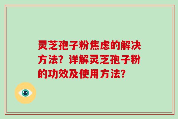 灵芝孢子粉焦虑的解决方法?详解灵芝孢子粉的功效及使用方法?