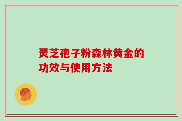 灵芝孢子粉森林黄金的功效与使用方法