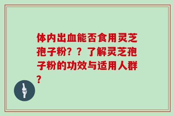 体内出血能否食用灵芝孢子粉??了解灵芝孢子粉的功效与适用人群?