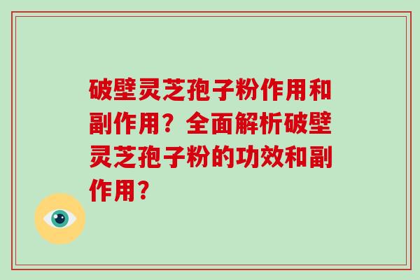 破壁灵芝孢子粉作用和副作用?全面解析破壁灵芝孢子粉的功效和副作用?