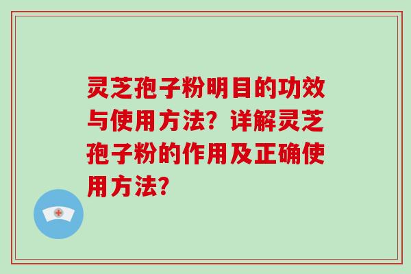灵芝孢子粉明目的功效与使用方法?详解灵芝孢子粉的作用及正确使用方法?