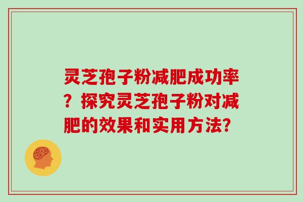 灵芝孢子粉减肥成功率?探究灵芝孢子粉对减肥的效果和实用方法?