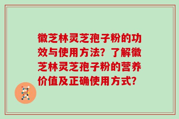 徽芝林灵芝孢子粉的功效与使用方法?了解徽芝林灵芝孢子粉的营养价值及正确使用方式?