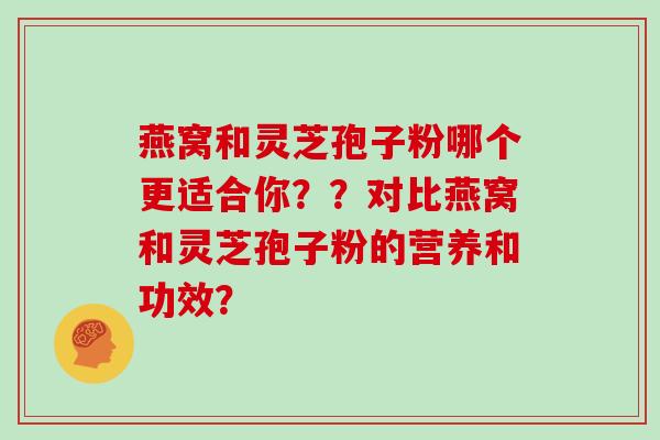 燕窝和灵芝孢子粉哪个更适合你??对比燕窝和灵芝孢子粉的营养和功效?