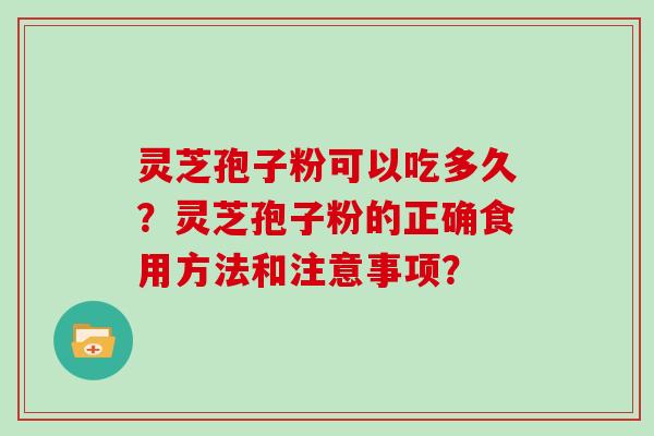 灵芝孢子粉可以吃多久?灵芝孢子粉的正确食用方法和注意事项?