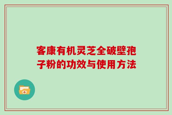 客康有机灵芝全破壁孢子粉的功效与使用方法
