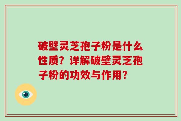 破壁灵芝孢子粉是什么性质?详解破壁灵芝孢子粉的功效与作用?