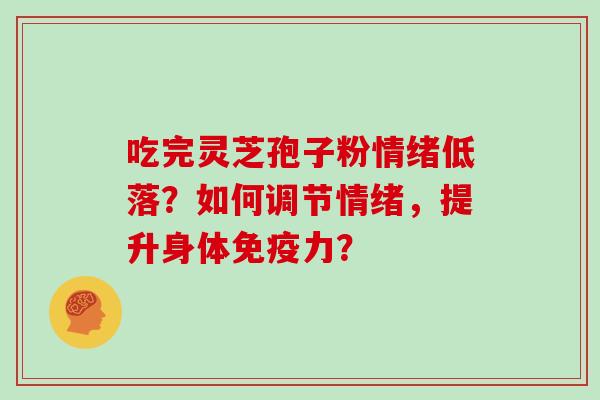 吃完灵芝孢子粉情绪低落?如何调节情绪,提升身体免疫力?