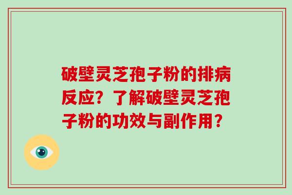 破壁灵芝孢子粉的排病反应?了解破壁灵芝孢子粉的功效与副作用?