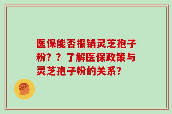 医保能否报销灵芝孢子粉？？了解医保政策与灵芝孢子粉的关系？