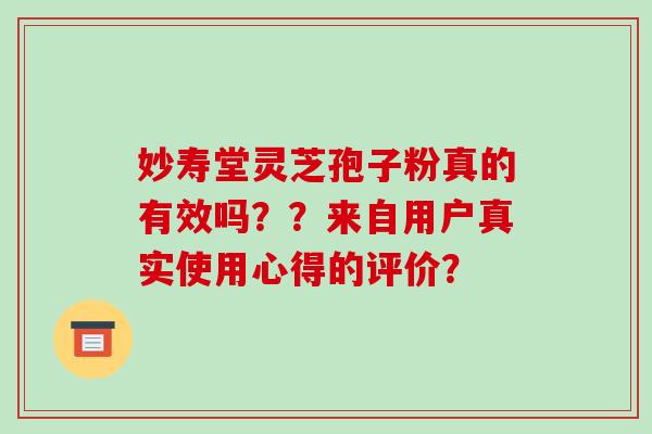 妙寿堂灵芝孢子粉真的有效吗??来自用户真实使用心得的评价?