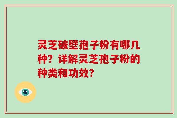 灵芝破壁孢子粉有哪几种？详解灵芝孢子粉的种类和功效？