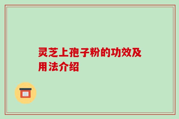 灵芝上孢子粉的功效及用法介绍
