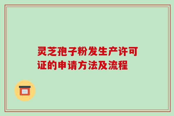 灵芝孢子粉发生产许可证的申请方法及流程
