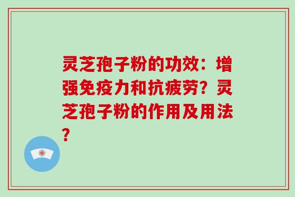 灵芝孢子粉的功效:增强免疫力和抗疲劳?灵芝孢子粉的作用及用法?