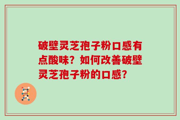 破壁灵芝孢子粉口感有点酸味？如何改善破壁灵芝孢子粉的口感？