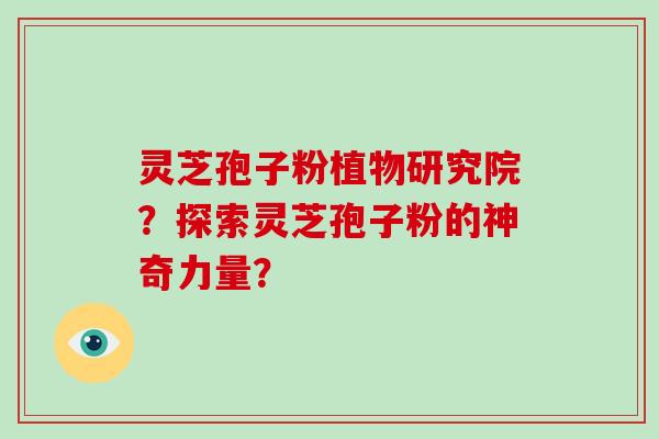 灵芝孢子粉植物研究院?探索灵芝孢子粉的神奇力量?