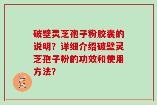 破壁灵芝孢子粉胶囊的说明?详细介绍破壁灵芝孢子粉的功效和使用方法?