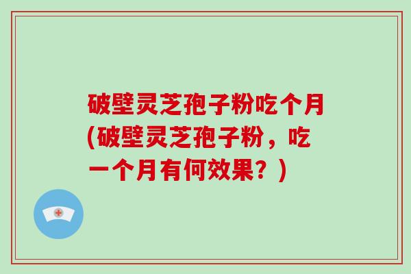 破壁灵芝孢子粉吃个月(破壁灵芝孢子粉，吃一个月有何效果？)