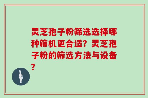 灵芝孢子粉筛选选择哪种筛机更合适?灵芝孢子粉的筛选方法与设备?