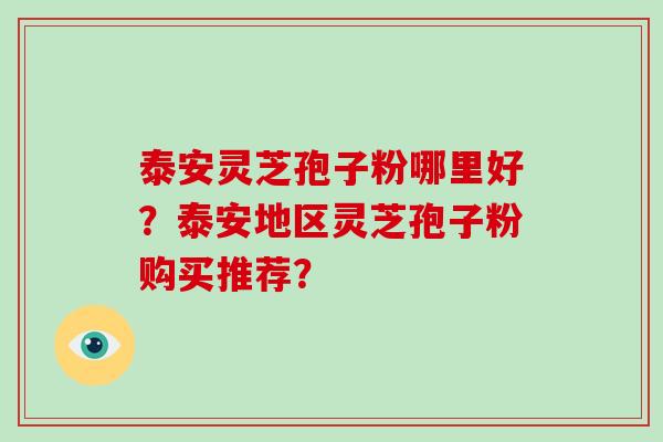 泰安灵芝孢子粉哪里好?泰安地区灵芝孢子粉购买推荐?