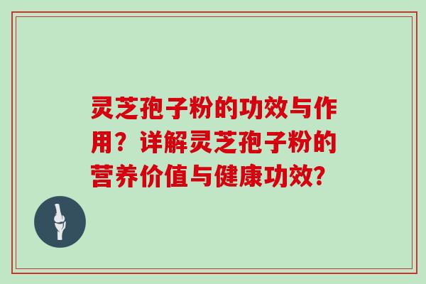 灵芝孢子粉的功效与作用?详解灵芝孢子粉的营养价值与健康功效?