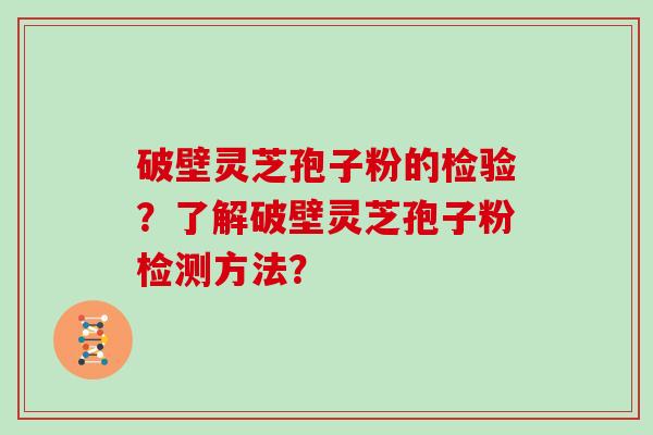 破壁灵芝孢子粉的检验?了解破壁灵芝孢子粉检测方法?