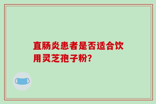 直肠炎患者是否适合饮用灵芝孢子粉？