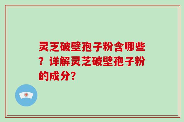 灵芝破壁孢子粉含哪些?详解灵芝破壁孢子粉的成分?