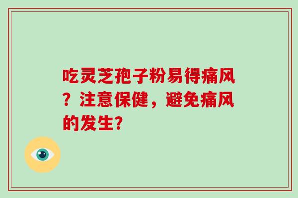 吃灵芝孢子粉易得痛风?注意保健,避免痛风的发生?