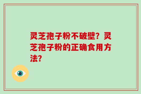 灵芝孢子粉不破壁?灵芝孢子粉的正确食用方法?