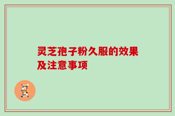 灵芝孢子粉久服的效果及注意事项