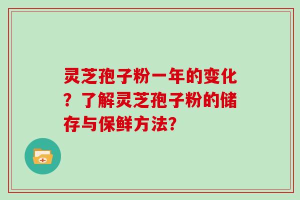 灵芝孢子粉一年的变化？了解灵芝孢子粉的储存与保鲜方法？