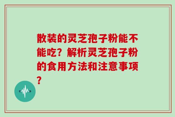 散装的灵芝孢子粉能不能吃?解析灵芝孢子粉的食用方法和注意事项?