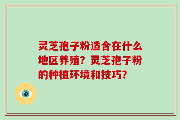 灵芝孢子粉适合在什么地区养殖?灵芝孢子粉的种植环境和技巧?