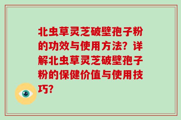 北虫草灵芝破壁孢子粉的功效与使用方法?详解北虫草灵芝破壁孢子粉的保健价值与使用技巧?