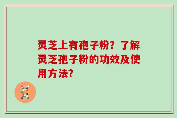 灵芝上有孢子粉?了解灵芝孢子粉的功效及使用方法?