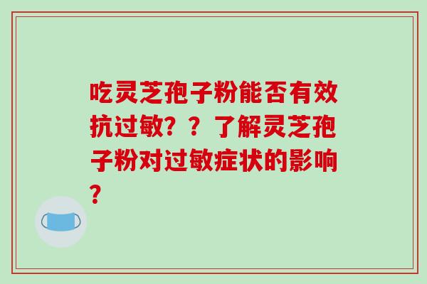 吃灵芝孢子粉能否有效抗过敏??了解灵芝孢子粉对过敏症状的影响?