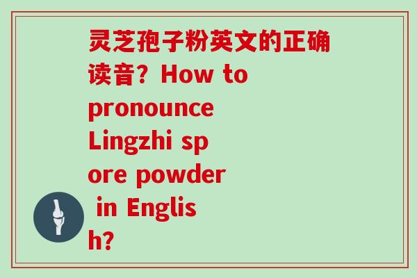 灵芝孢子粉英文的正确读音？How to pronounce Lingzhi spore powder in English？