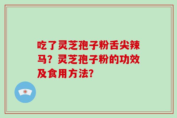 吃了灵芝孢子粉舌尖辣马？灵芝孢子粉的功效及食用方法？