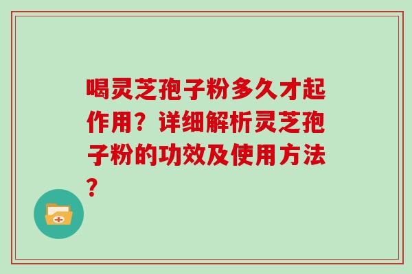 喝灵芝孢子粉多久才起作用?详细解析灵芝孢子粉的功效及使用方法?