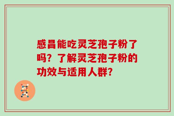 感昌能吃灵芝孢子粉了吗?了解灵芝孢子粉的功效与适用人群?