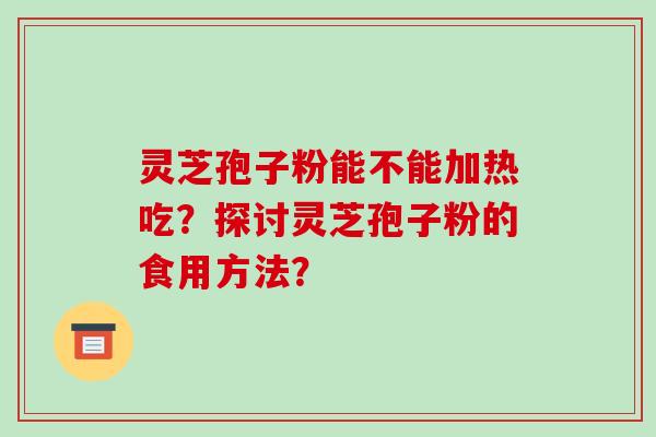 灵芝孢子粉能不能加热吃?探讨灵芝孢子粉的食用方法?